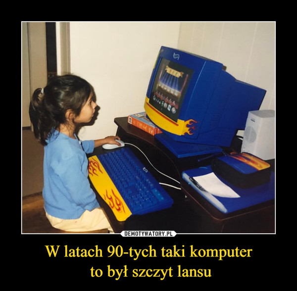 W latach 90-tych taki komputer
 to był szczyt lansu