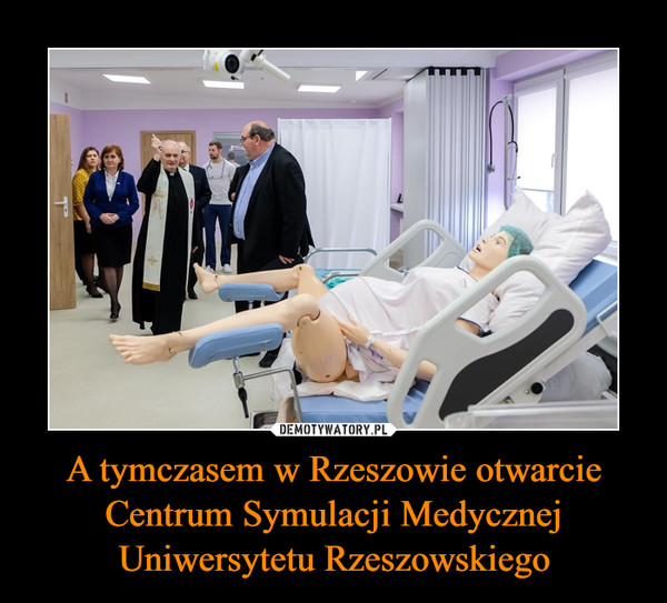 A tymczasem w Rzeszowie otwarcie Centrum Symulacji Medycznej Uniwersytetu Rzeszowskiego –  