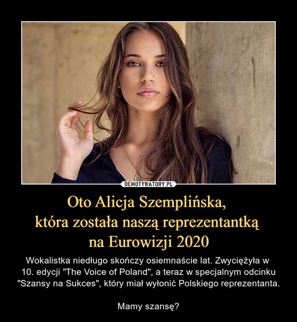 Oto Alicja Szemplińska, która została naszą reprezentantką na Eurowizji 2020 – Wokalistka niedługo skończy osiemnaście lat. Zwyciężyła w 10. edycji "The Voice of Poland", a teraz w specjalnym odcinku "Szansy na Sukces", który miał wyłonić Polskiego reprezentanta.Mamy szansę? 
