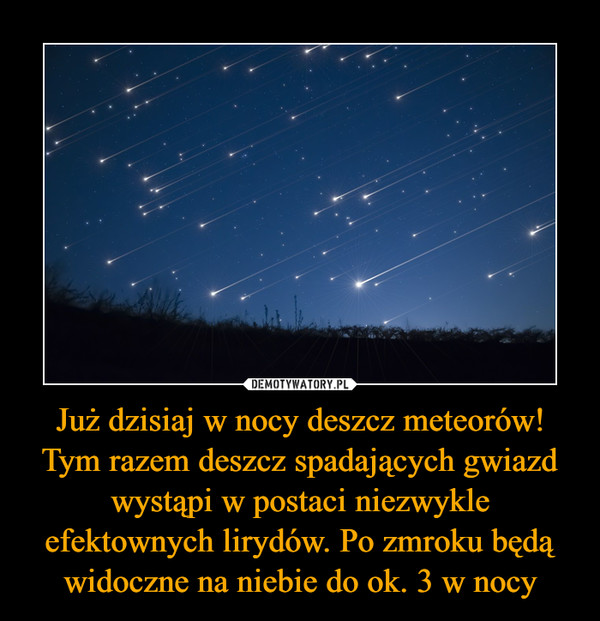Już dzisiaj w nocy deszcz meteorów! Tym razem deszcz spadających gwiazd wystąpi w postaci niezwykle efektownych lirydów. Po zmroku będą widoczne na niebie do ok. 3 w nocy