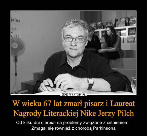 W wieku 67 lat zmarł pisarz i Laureat Nagrody Literackiej Nike Jerzy Pilch – Od kilku dni cierpiał na problemy związane z ciśnieniem. Zmagał się również z chorobą Parkinsona 