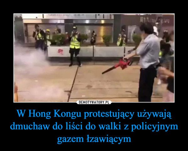 W Hong Kongu protestujący używają dmuchaw do liści do walki z policyjnym gazem łzawiącym –  