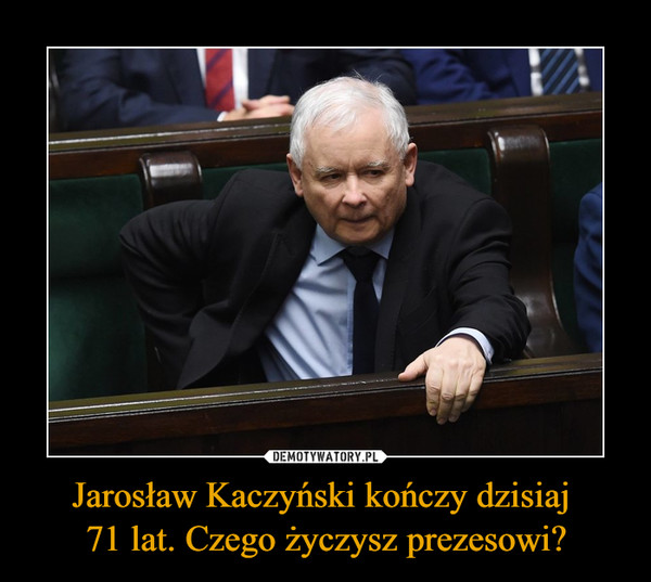 Jarosław Kaczyński kończy dzisiaj 71 lat. Czego życzysz prezesowi? –  