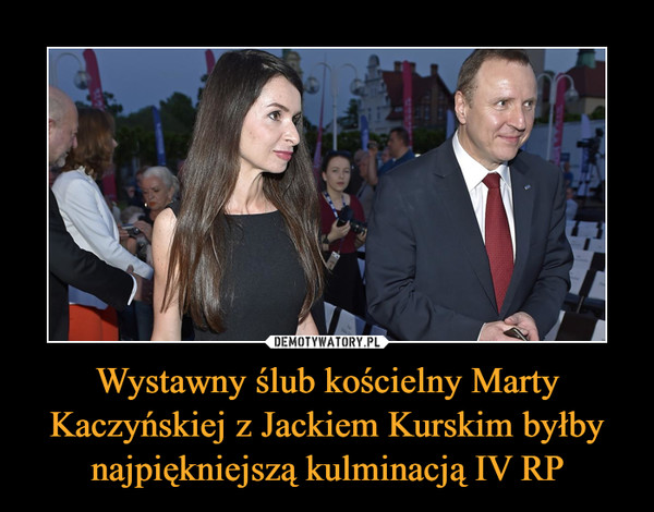 Wystawny ślub kościelny Marty Kaczyńskiej z Jackiem Kurskim byłby najpiękniejszą kulminacją IV RP