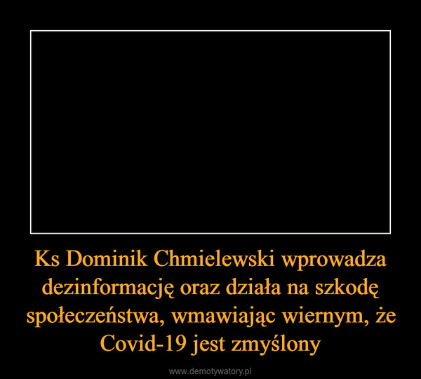 Ks Dominik Chmielewski wprowadza dezinformację oraz działa na szkodę społeczeństwa, wmawiając wiernym, że Covid-19 jest zmyślony –  
