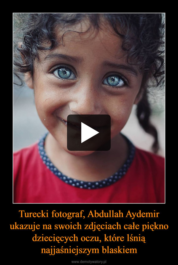 Turecki fotograf, Abdullah Aydemir ukazuje na swoich zdjęciach całe piękno dziecięcych oczu, które lśnią najjaśniejszym blaskiem –  