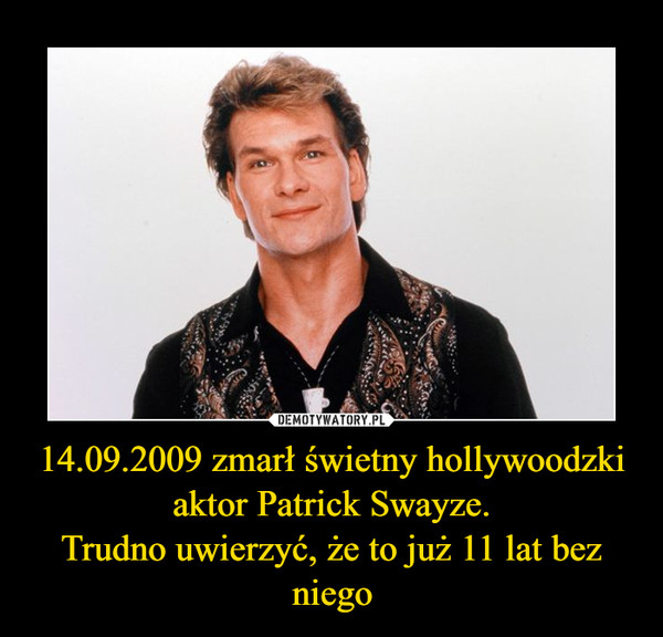 14.09.2009 zmarł świetny hollywoodzki aktor Patrick Swayze.
Trudno uwierzyć, że to już 11 lat bez niego