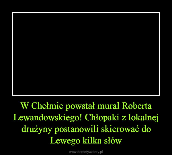 W Chełmie powstał mural Roberta Lewandowskiego! Chłopaki z lokalnej drużyny postanowili skierować do Lewego kilka słów –  