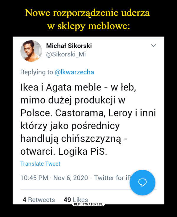  –  Michał Sikorski @Sikorski_Mi Replying to @Ikwarzecha lkea i Agata meble - w łeb, mimo dużej produkcji w Polsce. Castorama, Leroy i inni którzy jako pośrednicy handlują chińszczyzną -otwarci. Logika PiS. Translate Tweet