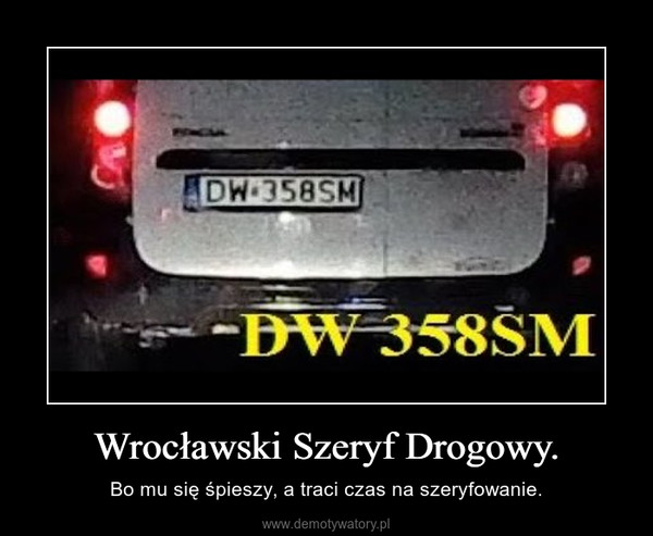 Wrocławski Szeryf Drogowy. – Bo mu się śpieszy, a traci czas na szeryfowanie. 