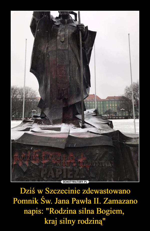 Dziś w Szczecinie zdewastowano Pomnik Św. Jana Pawła II. Zamazano napis: "Rodzina silna Bogiem, kraj silny rodziną" –  