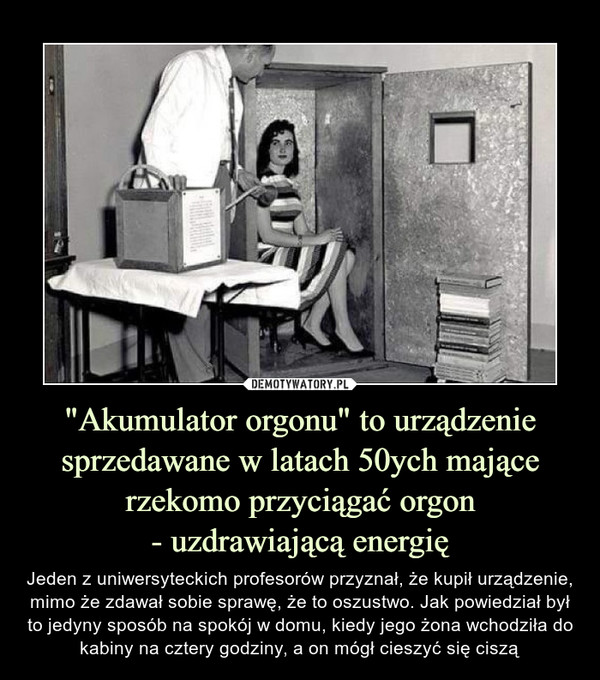 "Akumulator orgonu" to urządzenie sprzedawane w latach 50ych mające
rzekomo przyciągać orgon
- uzdrawiającą energię