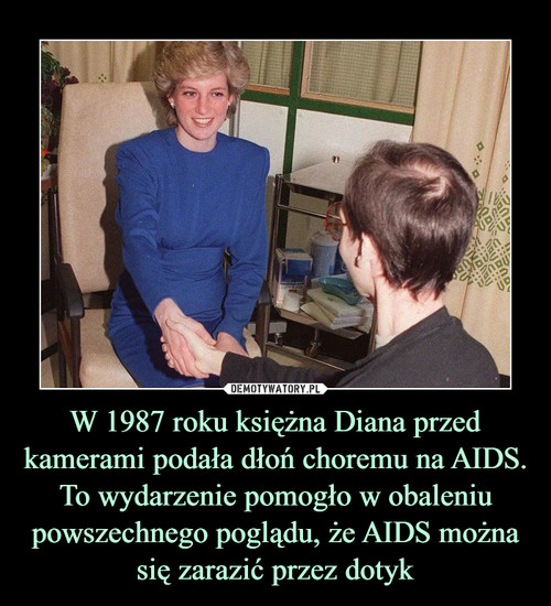 W 1987 roku księżna Diana przed kamerami podała dłoń choremu na AIDS. To wydarzenie pomogło w obaleniu powszechnego poglądu, że AIDS można się zarazić przez dotyk