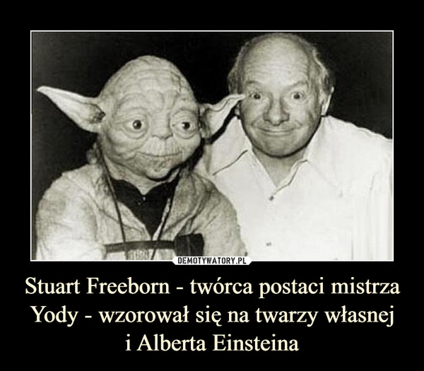 Stuart Freeborn - twórca postaci mistrza Yody - wzorował się na twarzy własneji Alberta Einsteina –  