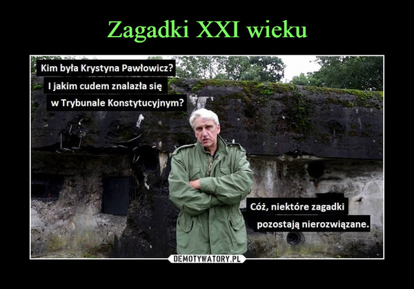  –  Kim była Krystyna Pawłowicz?	I jakim cudem znalazła się	w Trybunale Konstytucyjnym?	Cóż, niektóre zagadki	pozostają nierozwiązane.