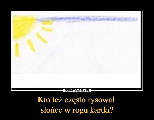 Kto też często rysował 
słońce w rogu kartki?