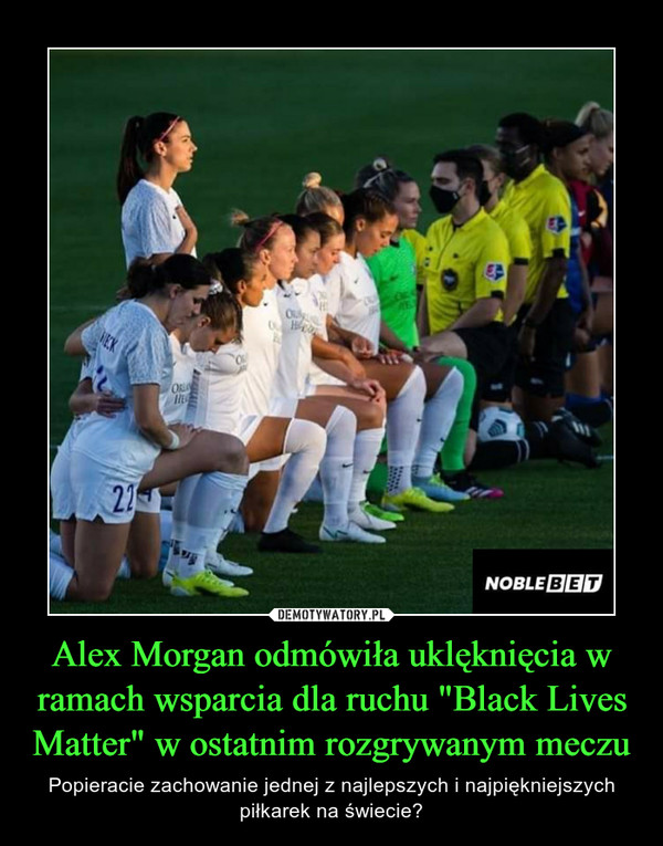 Alex Morgan odmówiła uklęknięcia w ramach wsparcia dla ruchu "Black Lives Matter" w ostatnim rozgrywanym meczu – Popieracie zachowanie jednej z najlepszych i najpiękniejszych piłkarek na świecie? 
