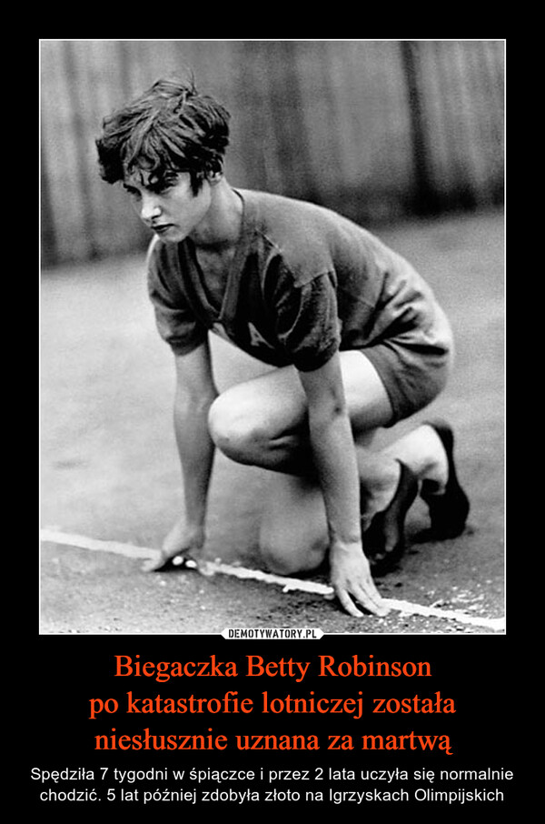 Biegaczka Betty Robinsonpo katastrofie lotniczej zostałaniesłusznie uznana za martwą – Spędziła 7 tygodni w śpiączce i przez 2 lata uczyła się normalnie chodzić. 5 lat później zdobyła złoto na Igrzyskach Olimpijskich 