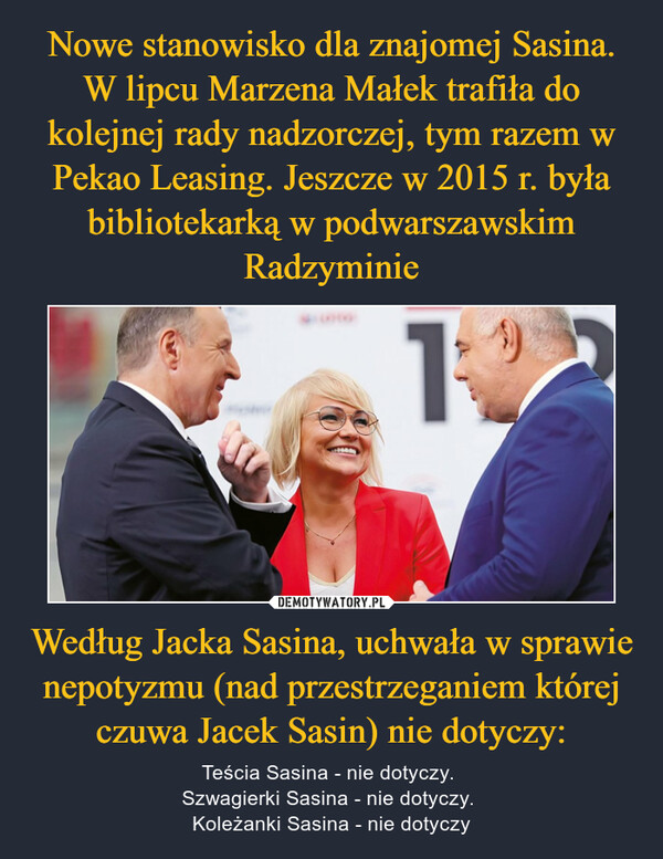 Według Jacka Sasina, uchwała w sprawie nepotyzmu (nad przestrzeganiem której czuwa Jacek Sasin) nie dotyczy: – Teścia Sasina - nie dotyczy. Szwagierki Sasina - nie dotyczy. Koleżanki Sasina - nie dotyczy 