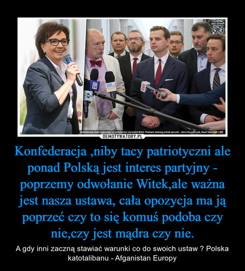 Konfederacja ,niby tacy patriotyczni ale ponad Polską jest interes partyjny - poprzemy odwołanie Witek,ale ważna jest nasza ustawa, cała opozycja ma ją poprzeć czy to się komuś podoba czy nie,czy jest mądra czy nie.