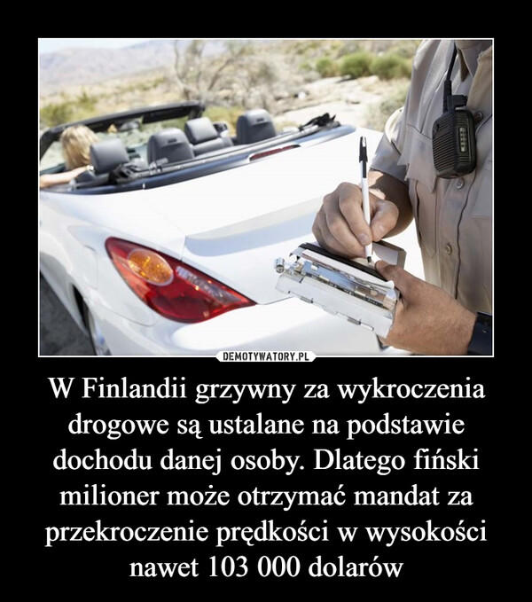 W Finlandii grzywny za wykroczenia drogowe są ustalane na podstawie dochodu danej osoby. Dlatego fiński milioner może otrzymać mandat za przekroczenie prędkości w wysokości nawet 103 000 dolarów –  