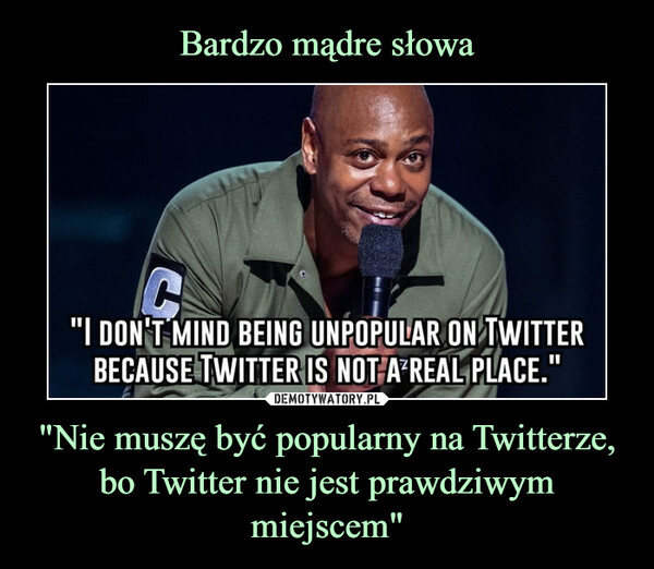 "Nie muszę być popularny na Twitterze, bo Twitter nie jest prawdziwym miejscem" –  