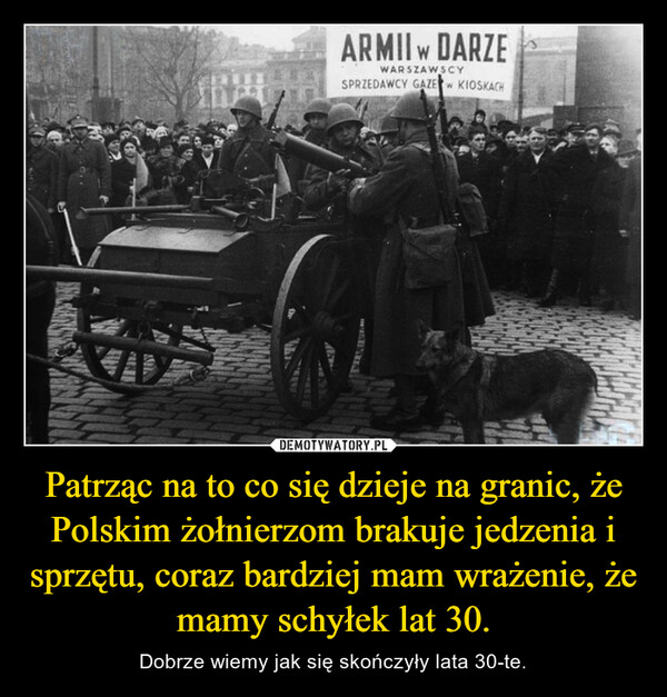 Patrząc na to co się dzieje na granic, że Polskim żołnierzom brakuje jedzenia i sprzętu, coraz bardziej mam wrażenie, że mamy schyłek lat 30. – Dobrze wiemy jak się skończyły lata 30-te. 