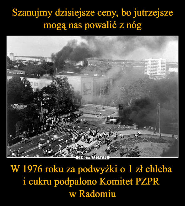 W 1976 roku za podwyżki o 1 zł chleba i cukru podpalono Komitet PZPR w Radomiu –  