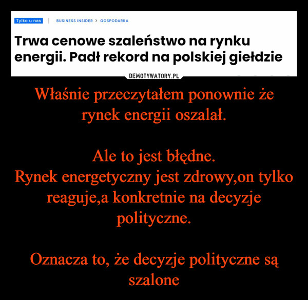 Właśnie przeczytałem ponownie że rynek energii oszalał.Ale to jest błędne.Rynek energetyczny jest zdrowy,on tylko reaguje,a konkretnie na decyzje polityczne.Oznacza to, że decyzje polityczne są szalone –  