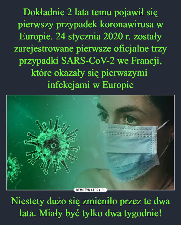 Dokładnie 2 lata temu pojawił się pierwszy przypadek koronawirusa w Europie. 24 stycznia 2020 r. zostały zarejestrowane pierwsze oficjalne trzy przypadki SARS-CoV-2 we Francji, które okazały się pierwszymi 
infekcjami w Europie Niestety dużo się zmieniło przez te dwa lata. Miały być tylko dwa tygodnie!