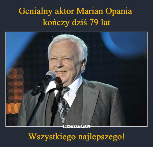 Genialny aktor Marian Opania 
kończy dziś 79 lat Wszystkiego najlepszego!