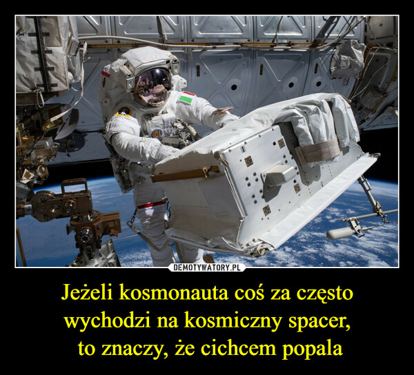 Jeżeli kosmonauta coś za często wychodzi na kosmiczny spacer, to znaczy, że cichcem popala –  