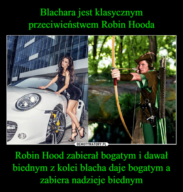 Blachara jest klasycznym przeciwieństwem Robin Hooda Robin Hood zabierał bogatym i dawał biednym z kolei blacha daje bogatym a zabiera nadzieje biednym