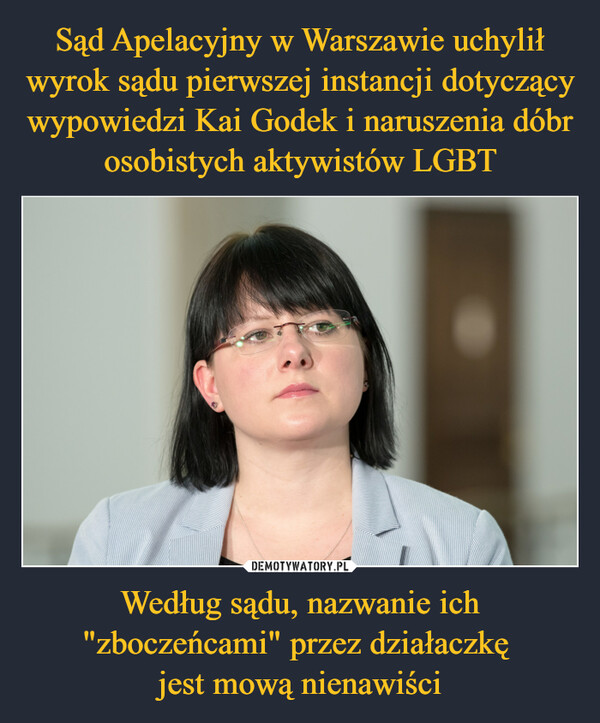Sąd Apelacyjny w Warszawie uchylił wyrok sądu pierwszej instancji dotyczący wypowiedzi Kai Godek i naruszenia dóbr osobistych aktywistów LGBT Według sądu, nazwanie ich "zboczeńcami" przez działaczkę 
jest mową nienawiści