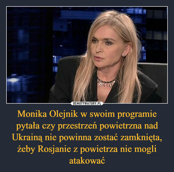 Monika Olejnik w swoim programie pytała czy przestrzeń powietrzna nad Ukrainą nie powinna zostać zamknięta, żeby Rosjanie z powietrza nie mogli atakować –  
