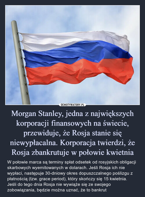 Morgan Stanley, jedna z największych korporacji finansowych na świecie, przewiduje, że Rosja stanie się niewypłacalna. Korporacja twierdzi, że Rosja zbankrutuje w połowie kwietnia