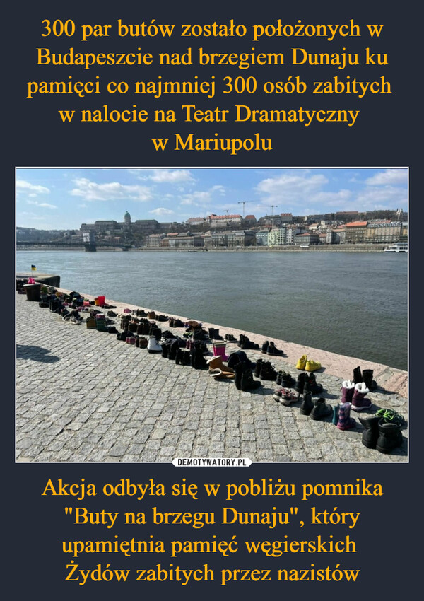 Akcja odbyła się w pobliżu pomnika "Buty na brzegu Dunaju", który upamiętnia pamięć węgierskich Żydów zabitych przez nazistów –  