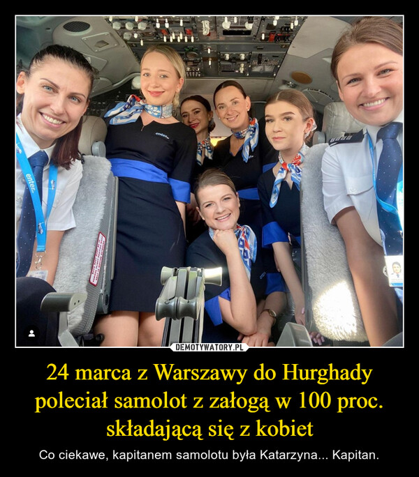 24 marca z Warszawy do Hurghady poleciał samolot z załogą w 100 proc. składającą się z kobiet – Co ciekawe, kapitanem samolotu była Katarzyna... Kapitan. 