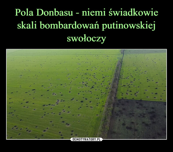 Pola Donbasu - niemi świadkowie skali bombardowań putinowskiej swołoczy