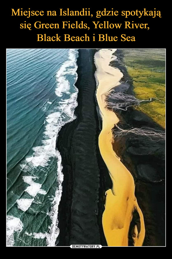 Miejsce na Islandii, gdzie spotykają się Green Fields, Yellow River, 
Black Beach i Blue Sea