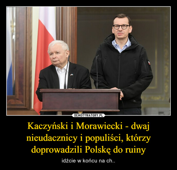 Kaczyński i Morawiecki - dwaj nieudacznicy i populiści, którzy doprowadzili Polskę do ruiny – idźcie w końcu na ch.. 