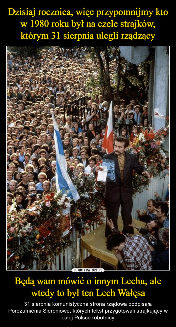 Będą wam mówić o innym Lechu, ale wtedy to był ten Lech Wałęsa – 31 sierpnia komunistyczna strona rządowa podpisała Porozumienia Sierpniowe, których tekst przygotowali strajkujący w całej Polsce robotnicy 