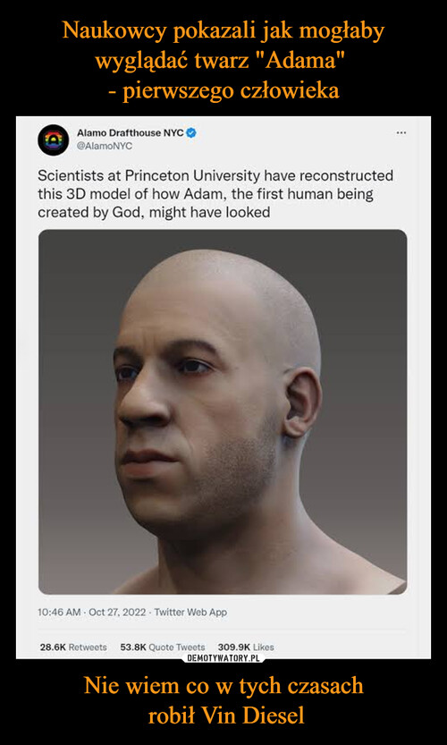 Naukowcy pokazali jak mogłaby wyglądać twarz "Adama" 
- pierwszego człowieka Nie wiem co w tych czasach
 robił Vin Diesel