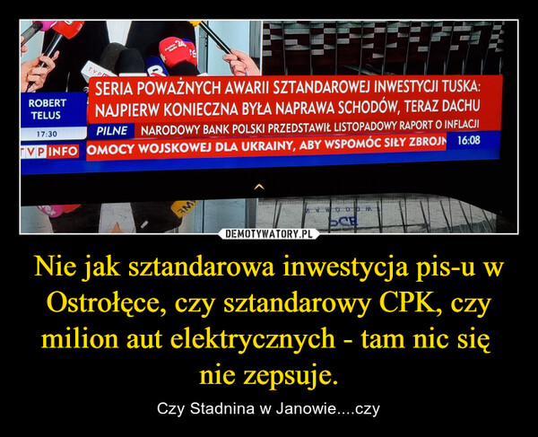 Nie jak sztandarowa inwestycja pis-u w Ostrołęce, czy sztandarowy CPK, czy milion aut elektrycznych - tam nic się  nie zepsuje. – Czy Stadnina w Janowie....czy 