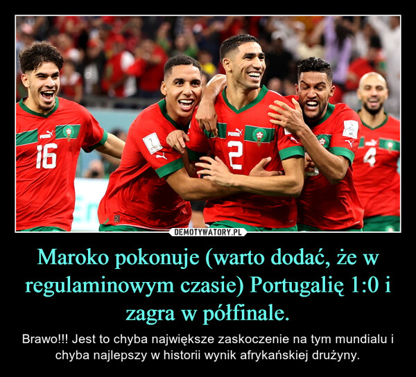 Maroko pokonuje (warto dodać, że w regulaminowym czasie) Portugalię 1:0 i zagra w półfinale. – Brawo!!! Jest to chyba największe zaskoczenie na tym mundialu i chyba najlepszy w historii wynik afrykańskiej drużyny. 