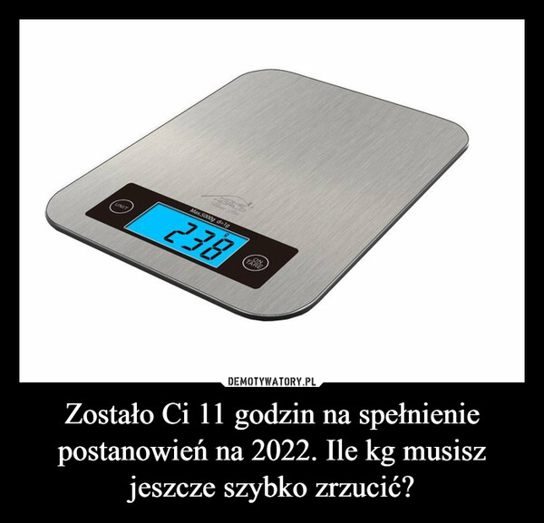 Zostało Ci 11 godzin na spełnienie postanowień na 2022. Ile kg musisz jeszcze szybko zrzucić? –  