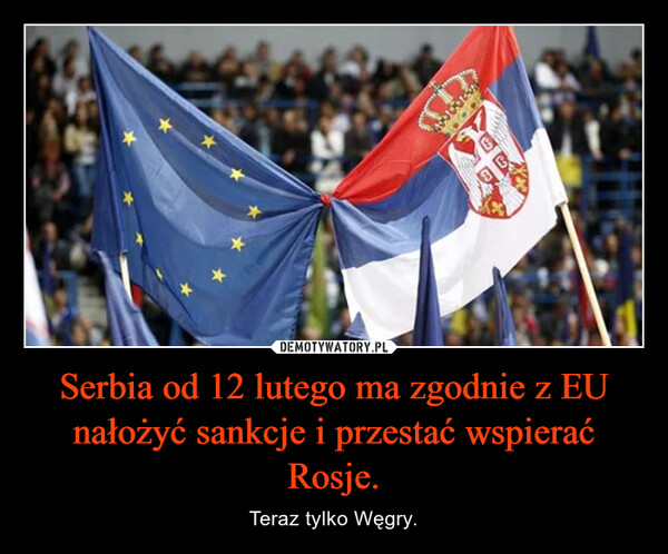 Serbia od 12 lutego ma zgodnie z EU nałożyć sankcje i przestać wspierać Rosje. – Teraz tylko Węgry. 