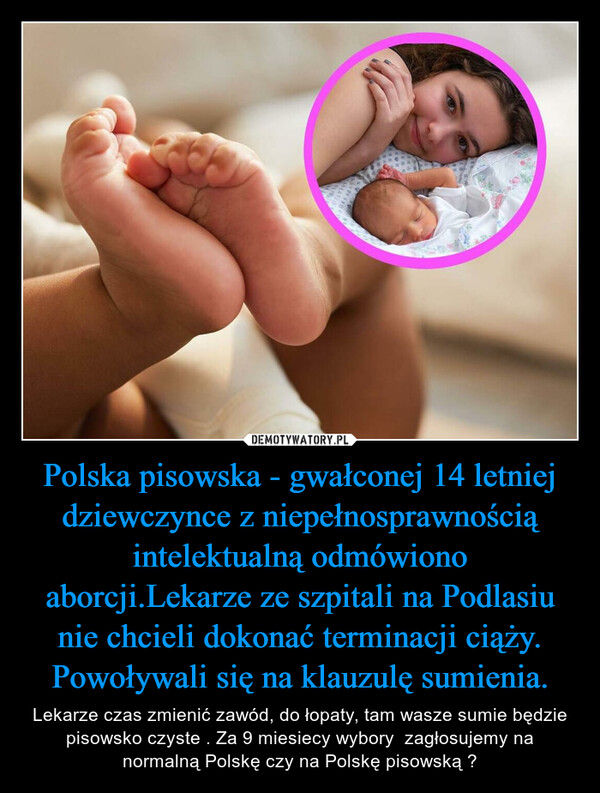 Polska pisowska - gwałconej 14 letniej dziewczynce z niepełnosprawnością intelektualną odmówiono aborcji.Lekarze ze szpitali na Podlasiu nie chcieli dokonać terminacji ciąży. Powoływali się na klauzulę sumienia.