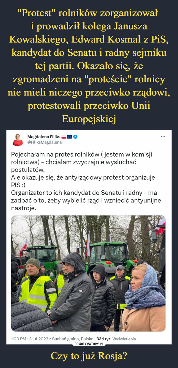 "Protest" rolników zorganizował 
i prowadził kolega Janusza Kowalskiego, Edward Kosmal z PiS, kandydat do Senatu i radny sejmiku tej partii. Okazało się, że zgromadzeni na "proteście" rolnicy nie mieli niczego przeciwko rządowi, protestowali przeciwko Unii Europejskiej Czy to już Rosja?