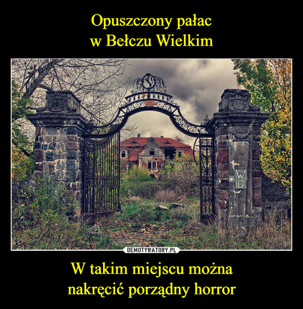 Opuszczony pałac
w Bełczu Wielkim W takim miejscu można
nakręcić porządny horror
